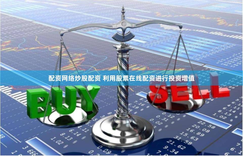 配资网络炒股配资 利用股票在线配资进行投资增值