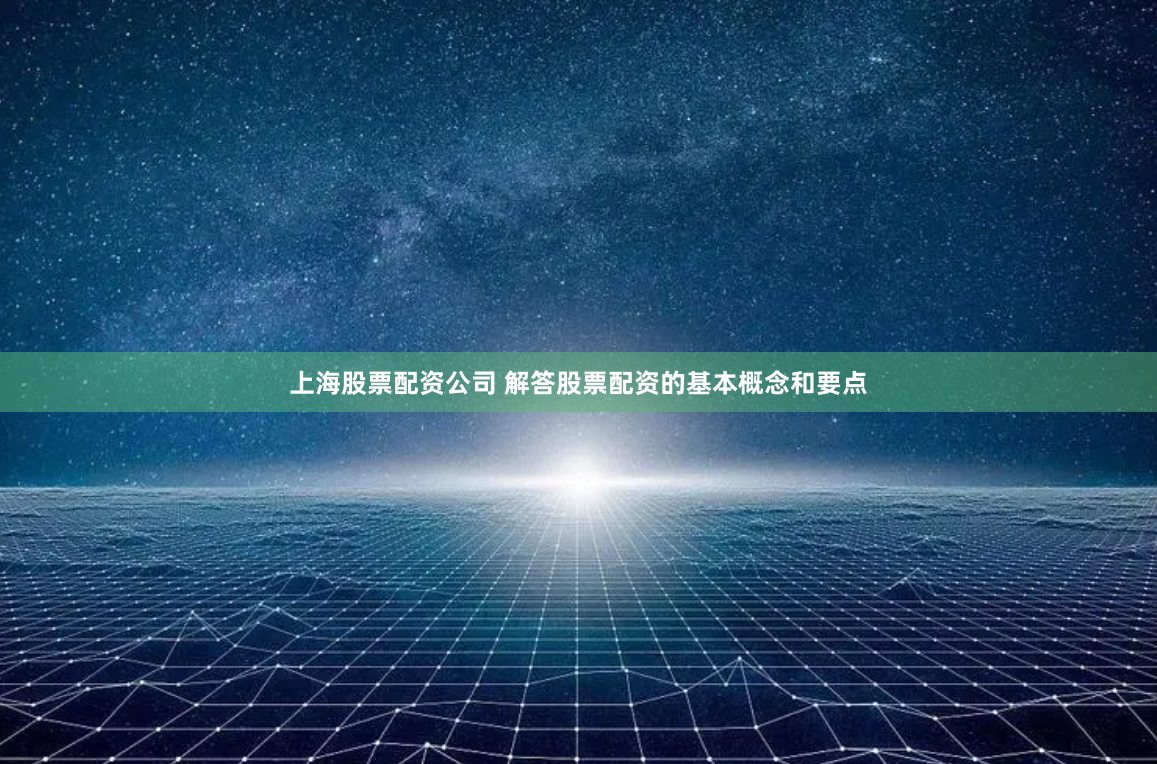 上海股票配资公司 解答股票配资的基本概念和要点