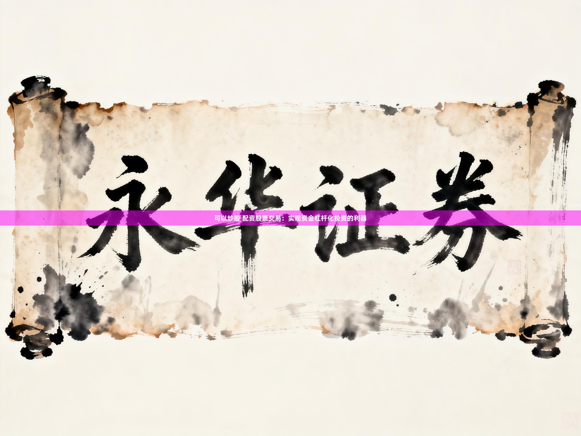 可以炒股 配资股票交易:实现资金杠杆化投资的利器