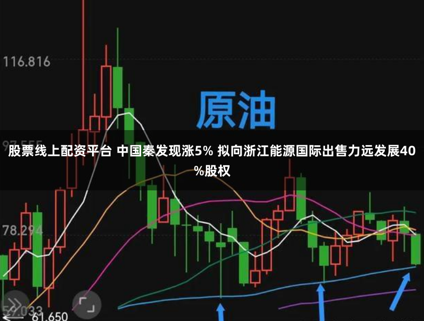 股票线上配资平台 中国秦发现涨5% 拟向浙江能源国际出售力远发展40%股权