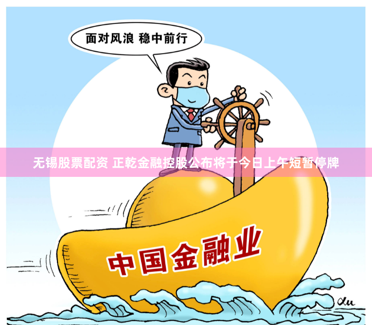 无锡股票配资 正乾金融控股公布将于今日上午短暂停牌