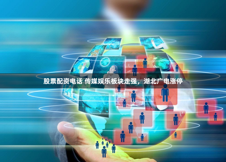 股票配资电话 传媒娱乐板块走强，湖北广电涨停