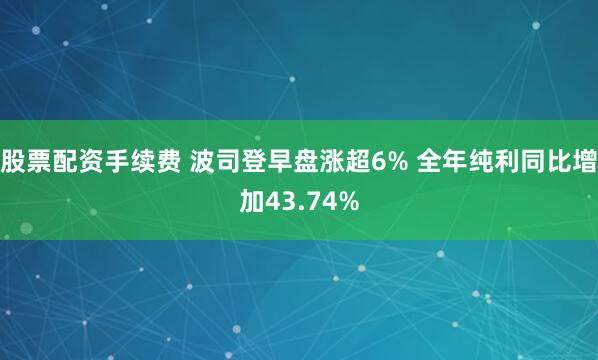 股票配资手续费 波司登早盘涨超6% 全年纯利同比增加43.74%