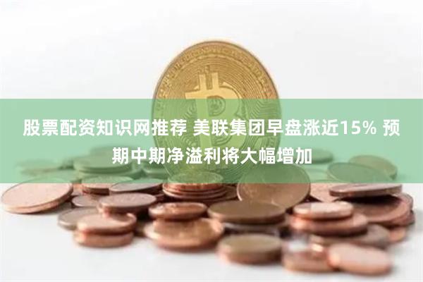 股票配资知识网推荐 美联集团早盘涨近15% 预期中期净溢利将大幅增加