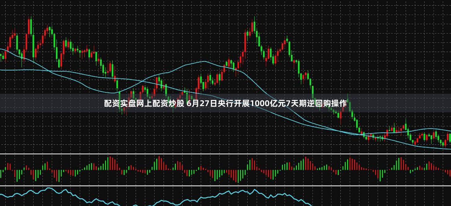 配资实盘网上配资炒股 6月27日央行开展1000亿元7天期逆回购操作
