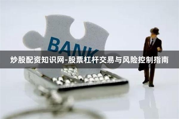 炒股配资知识网-股票杠杆交易与风险控制指南