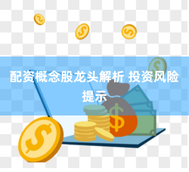 配资概念股龙头解析 投资风险提示