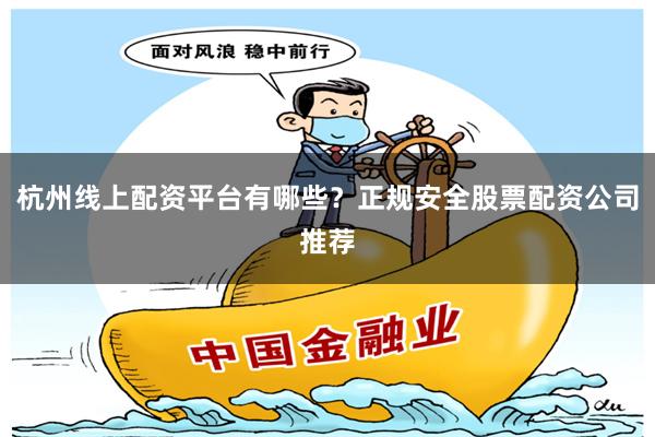 杭州线上配资平台有哪些？正规安全股票配资公司推荐