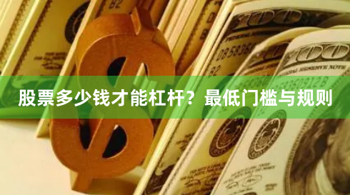 股票多少钱才能杠杆？最低门槛与规则