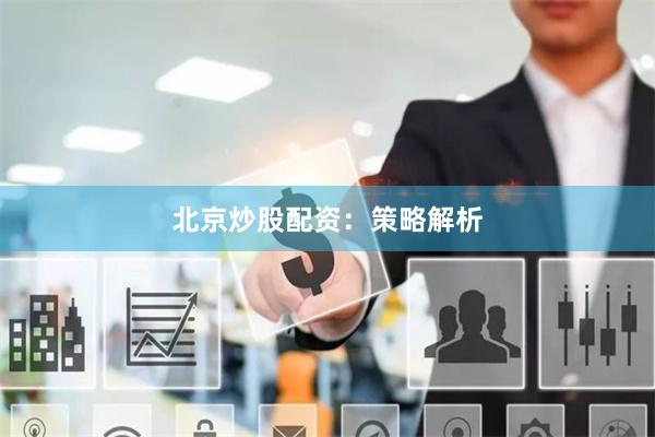 北京炒股配资：策略解析