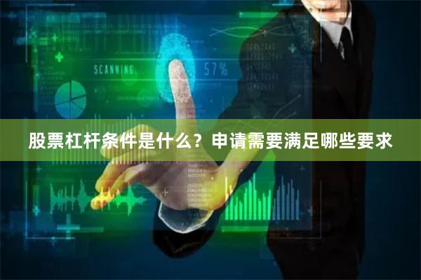 股票杠杆条件是什么？申请需要满足哪些要求