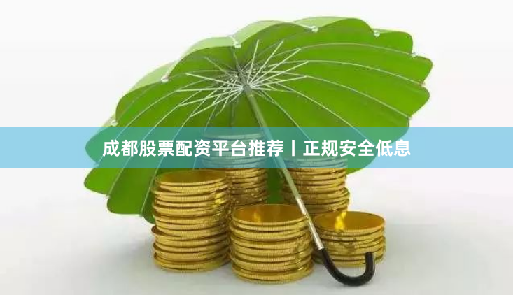 成都股票配资平台推荐丨正规安全低息