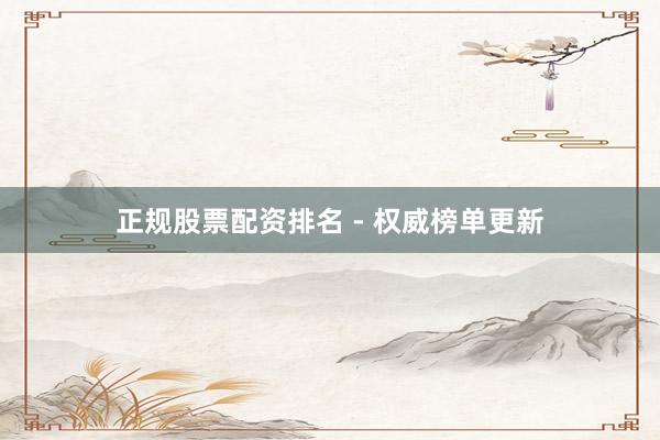 正规股票配资排名 - 权威榜单更新