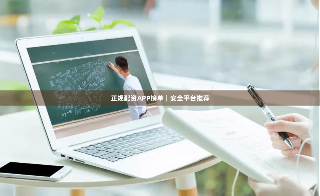 正规配资APP榜单｜安全平台推荐