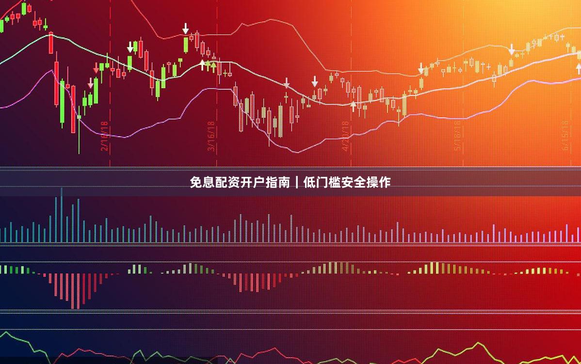 免息配资开户指南｜低门槛安全操作