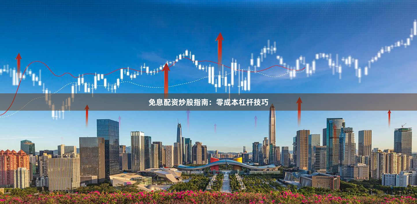 免息配资炒股指南：零成本杠杆技巧