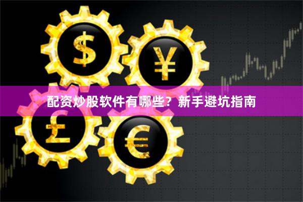 配资炒股软件有哪些？新手避坑指南