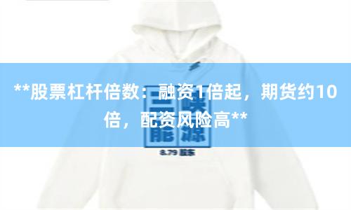 **股票杠杆倍数：融资1倍起，期货约10倍，配资风险高**