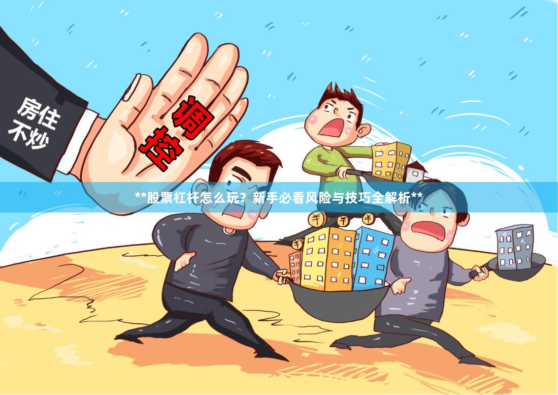 **股票杠杆怎么玩？新手必看风险与技巧全解析**
