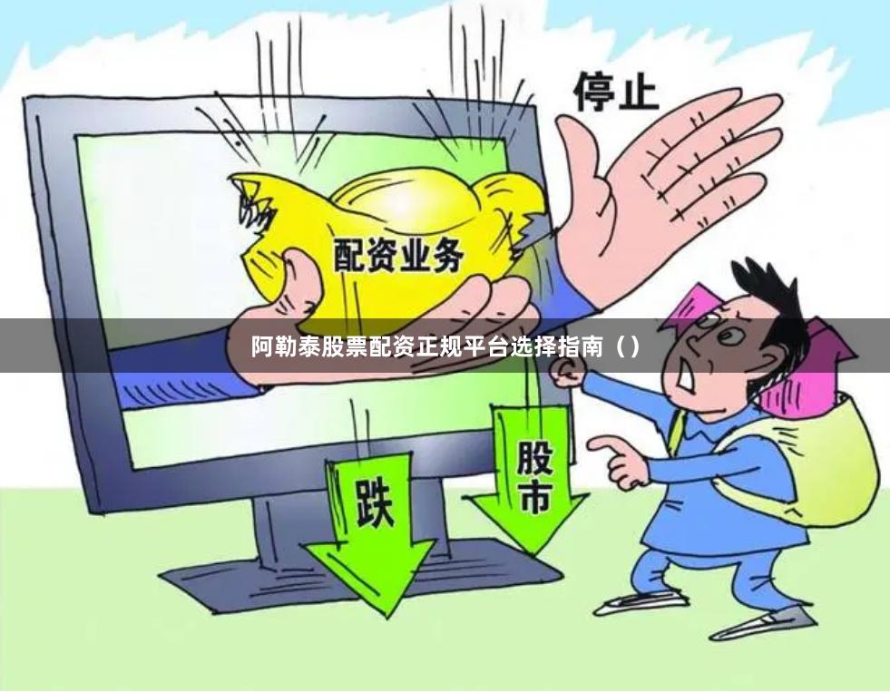 阿勒泰股票配资正规平台选择指南（）