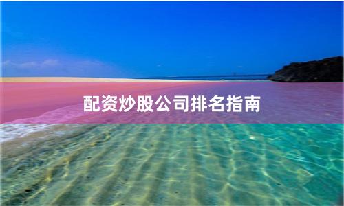 配资炒股公司排名指南